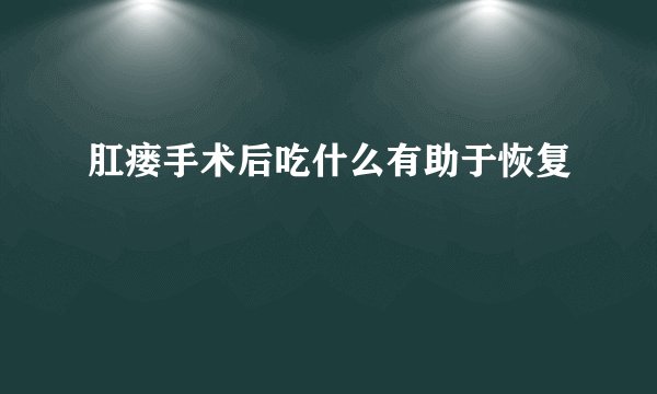 肛瘘手术后吃什么有助于恢复