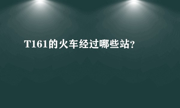 T161的火车经过哪些站？