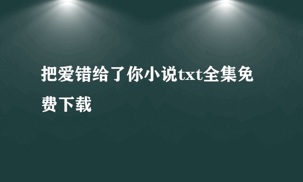 把爱错给了你小说txt全集免费下载