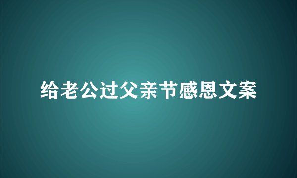 给老公过父亲节感恩文案
