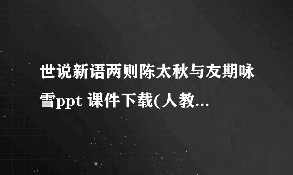 世说新语两则陈太秋与友期咏雪ppt 课件下载(人教版七年级上册教学课件)