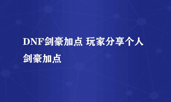 DNF剑豪加点 玩家分享个人剑豪加点