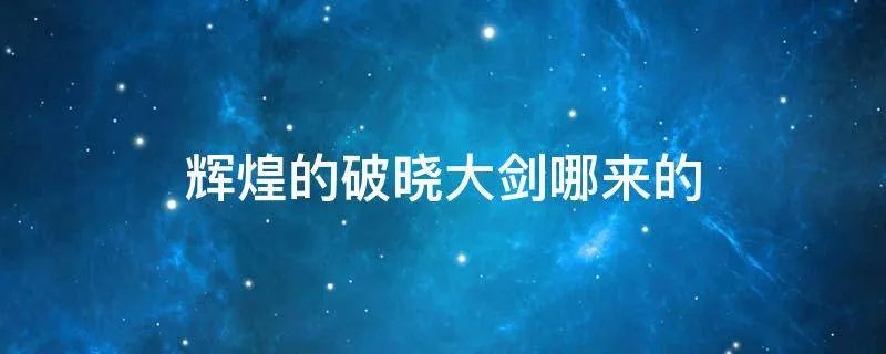 辉煌的破晓大剑哪来的