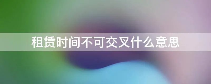 租赁时间不可交叉什么意思