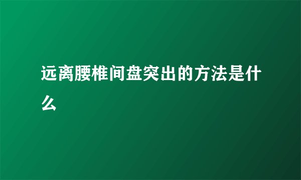 远离腰椎间盘突出的方法是什么