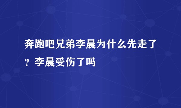 奔跑吧兄弟李晨为什么先走了?李晨受伤了吗