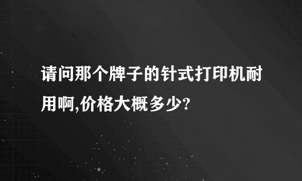 请问那个牌子的针式打印机耐用啊,价格大概多少?
