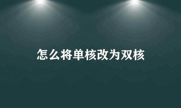 怎么将单核改为双核