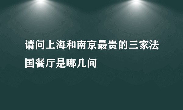 请问上海和南京最贵的三家法国餐厅是哪几间