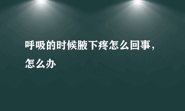 呼吸的时候腋下疼怎么回事，怎么办