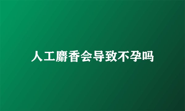 人工麝香会导致不孕吗