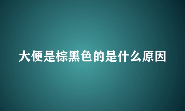 大便是棕黑色的是什么原因