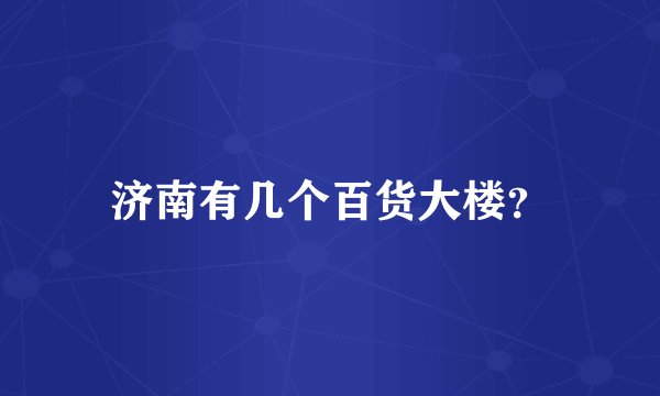 济南有几个百货大楼？