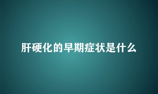 肝硬化的早期症状是什么