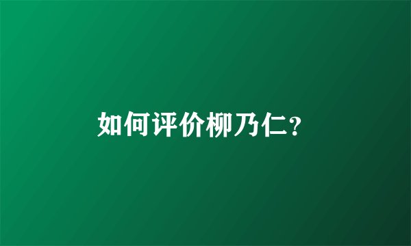 如何评价柳乃仁？