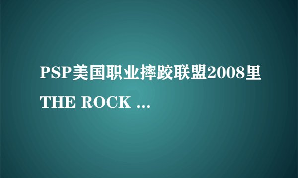 PSP美国职业摔跤联盟2008里THE ROCK 怎么才能使用啊？