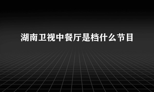 湖南卫视中餐厅是档什么节目