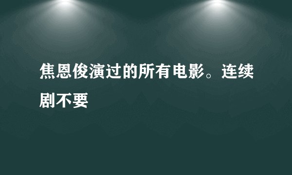 焦恩俊演过的所有电影。连续剧不要