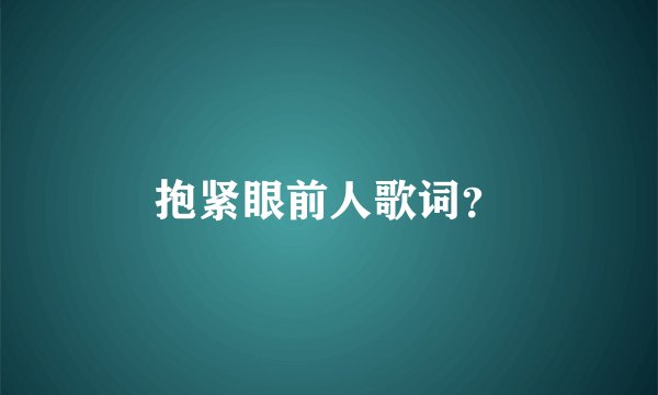 抱紧眼前人歌词？