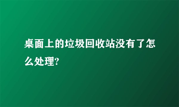 桌面上的垃圾回收站没有了怎么处理?