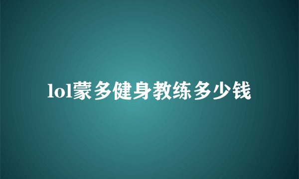 lol蒙多健身教练多少钱