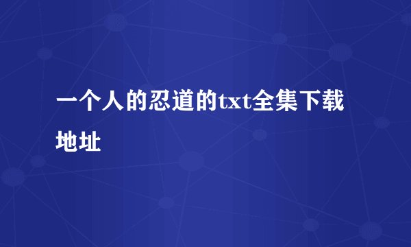 一个人的忍道的txt全集下载地址