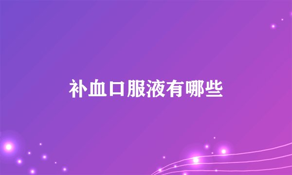 补血口服液有哪些