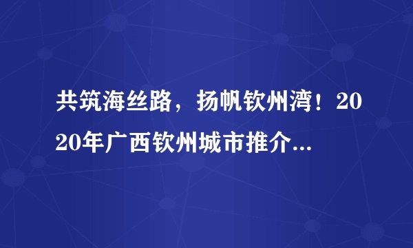 共筑海丝路，扬帆钦州湾！2020年广西钦州城市推介会即将开启