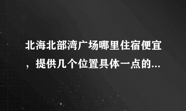 北海北部湾广场哪里住宿便宜，提供几个位置具体一点的旅馆，价格30-60左右的！