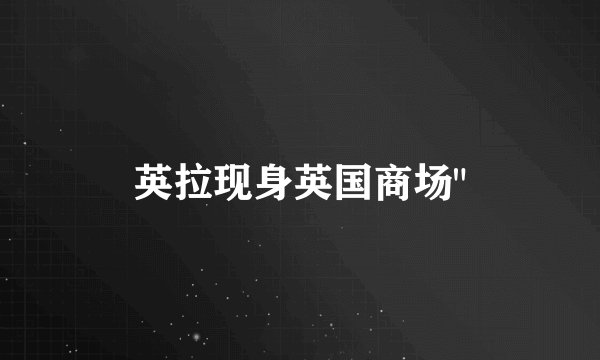 英拉现身英国商场