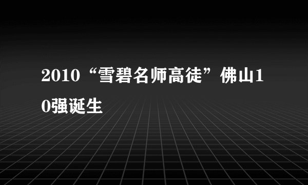 2010“雪碧名师高徒”佛山10强诞生