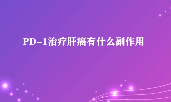 PD-1治疗肝癌有什么副作用