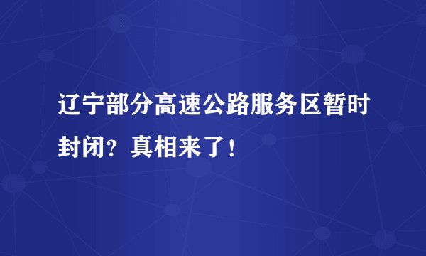 辽宁部分高速公路服务区暂时封闭？真相来了！