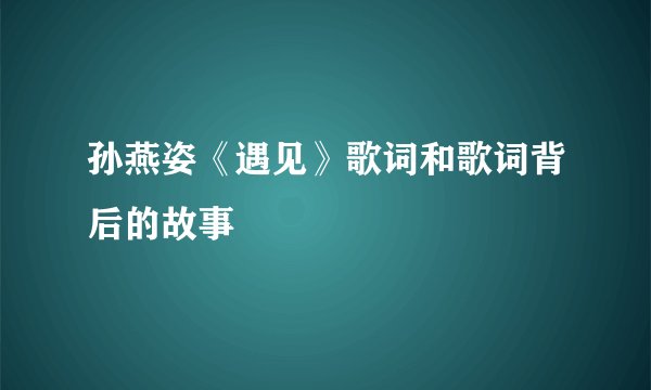 孙燕姿《遇见》歌词和歌词背后的故事