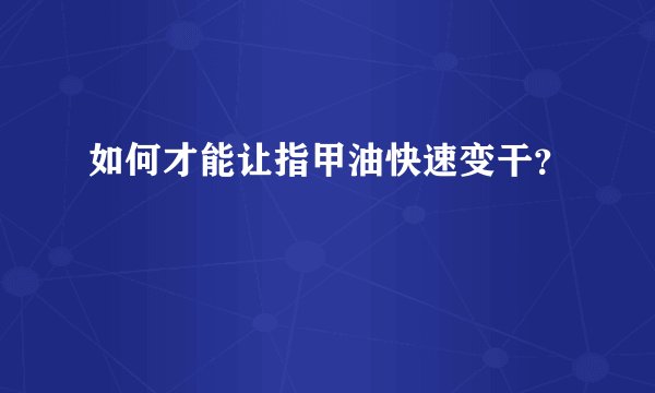 如何才能让指甲油快速变干？