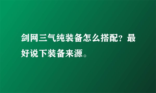 剑网三气纯装备怎么搭配？最好说下装备来源。