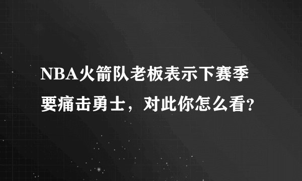 NBA火箭队老板表示下赛季要痛击勇士，对此你怎么看？
