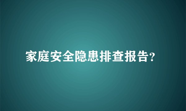家庭安全隐患排查报告？