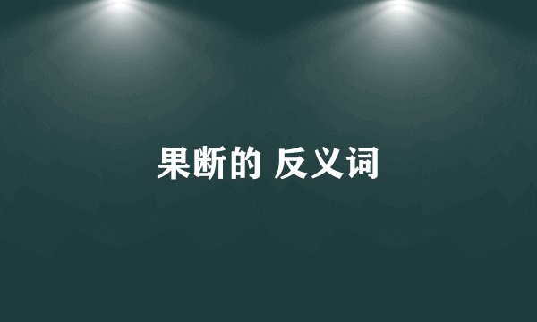 果断的 反义词