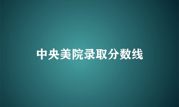 中央美院录取分数线