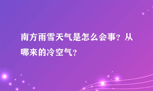 南方雨雪天气是怎么会事？从哪来的冷空气？