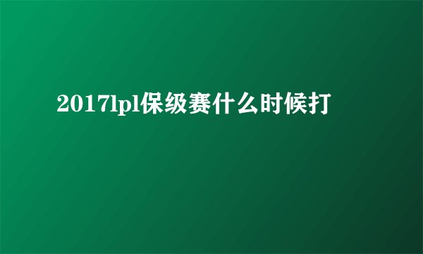 2017lpl保级赛什么时候打