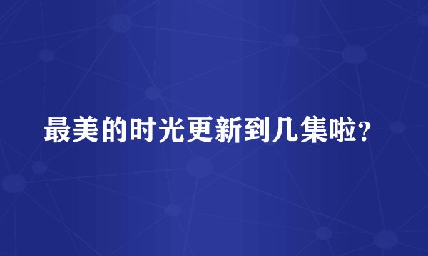 最美的时光更新到几集啦？
