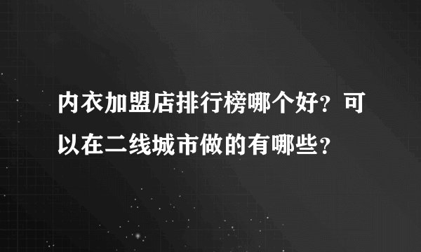 内衣加盟店排行榜哪个好？可以在二线城市做的有哪些？