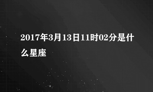 2017年3月13日11时02分是什么星座
