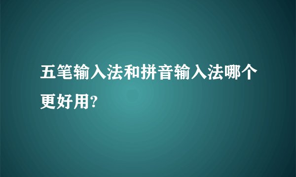 五笔输入法和拼音输入法哪个更好用?