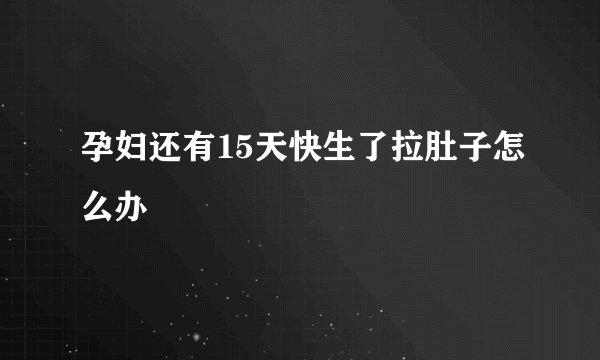 孕妇还有15天快生了拉肚子怎么办