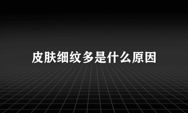 皮肤细纹多是什么原因