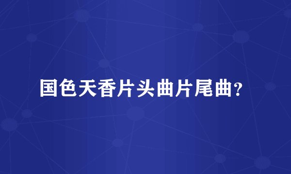 国色天香片头曲片尾曲？