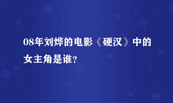 08年刘烨的电影《硬汉》中的女主角是谁？